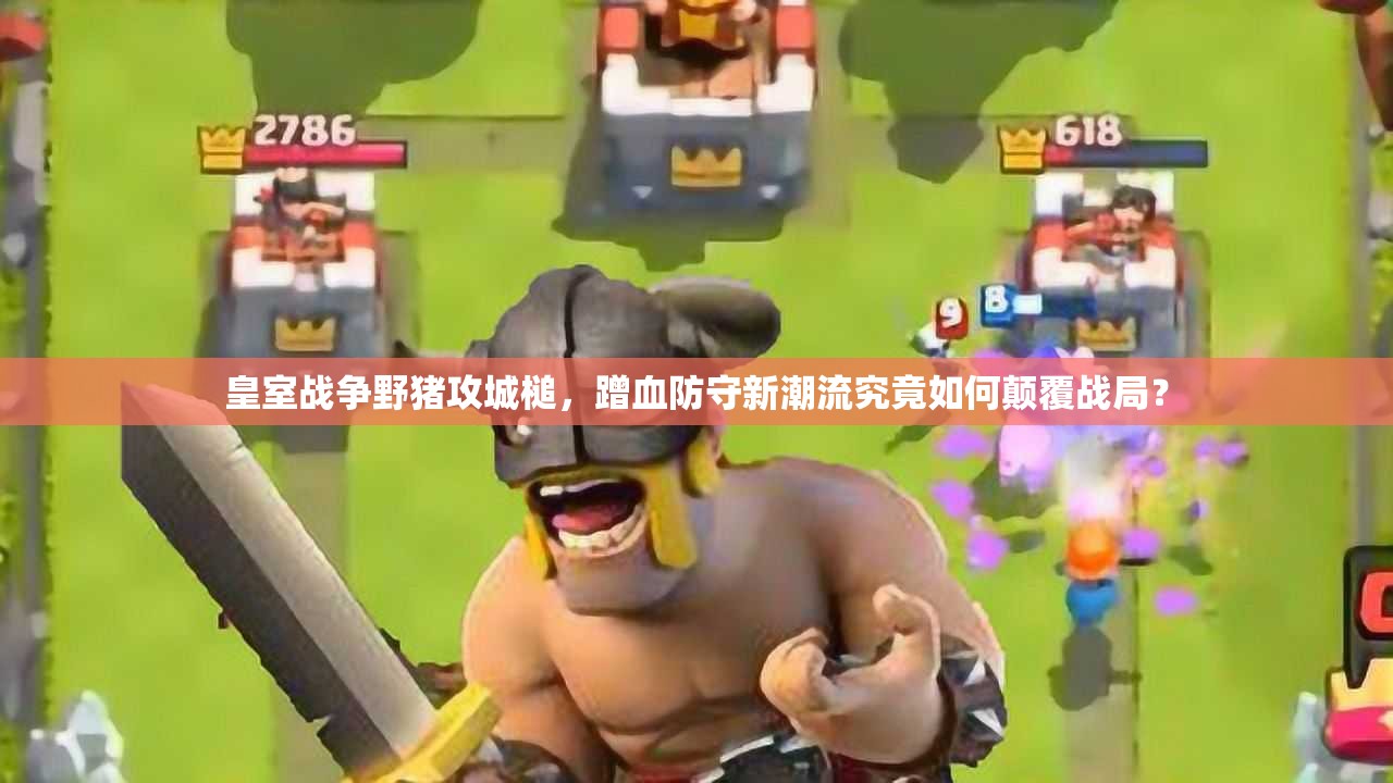 皇室戰(zhàn)爭野豬攻城槌，蹭血防守新潮流究竟如何顛覆戰(zhàn)局？