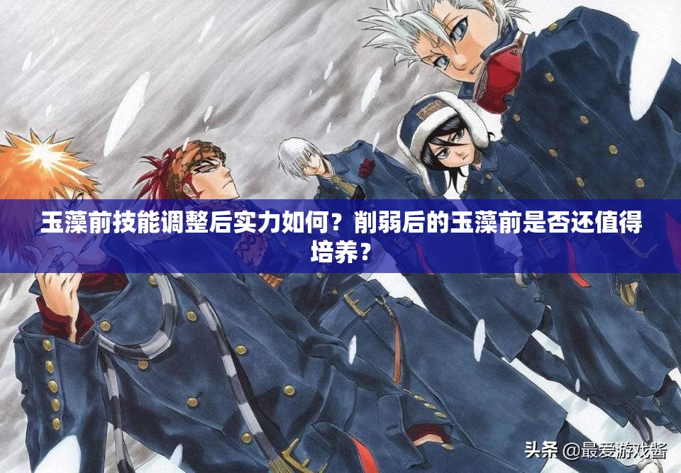 玉藻前技能調(diào)整后實力如何？削弱后的玉藻前是否還值得培養(yǎng)？