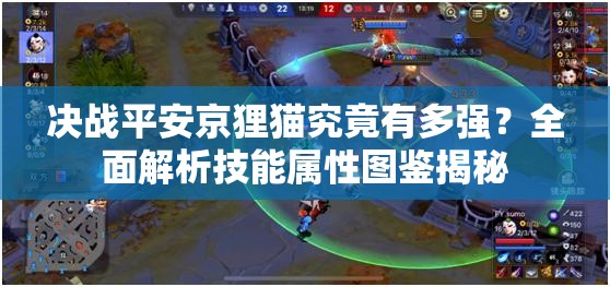 決戰(zhàn)平安京貍貓究竟有多強？全面解析技能屬性圖鑒揭秘