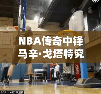 NBA傳奇中鋒馬辛·戈塔特究竟有多強？奇才隊球星全面剖析