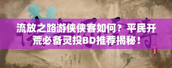 流放之路游俠俠客如何？平民開荒必備靈投BD推薦揭秘！