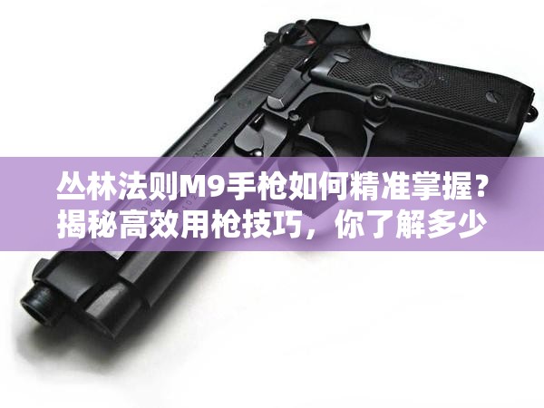 叢林法則M9手槍如何精準掌握？揭秘高效用槍技巧，你了解多少？