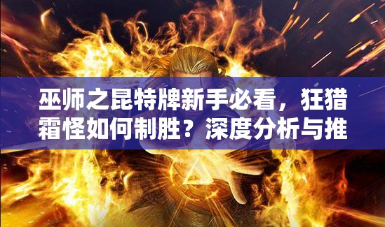 巫師之昆特牌新手必看，狂獵霜怪如何制勝？深度分析與推薦！