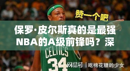 保羅·皮爾斯真的是最強NBA的A級前鋒嗎？深度圖鑒揭秘！