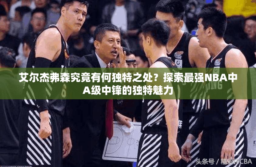 艾爾杰弗森究竟有何獨特之處？探索最強NBA中A級中鋒的獨特魅力