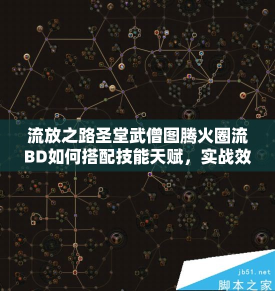 流放之路圣堂武僧圖騰火圈流BD如何搭配技能天賦，實(shí)戰(zhàn)效果究竟如何？