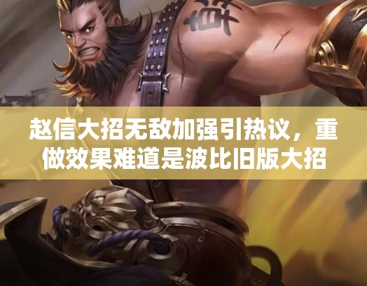 趙信大招無敵加強引熱議，重做效果難道是波比舊版大招回歸？