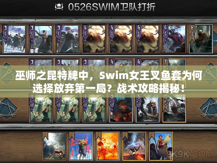 巫師之昆特牌中，Swim女王叉魚套為何選擇放棄第一局？戰(zhàn)術攻略揭秘！
