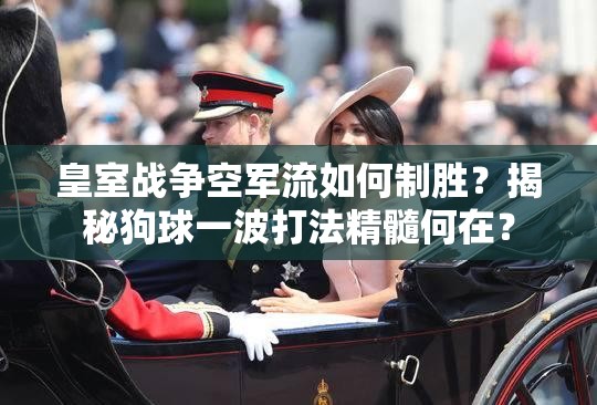 皇室戰(zhàn)爭空軍流如何制勝？揭秘狗球一波打法精髓何在？