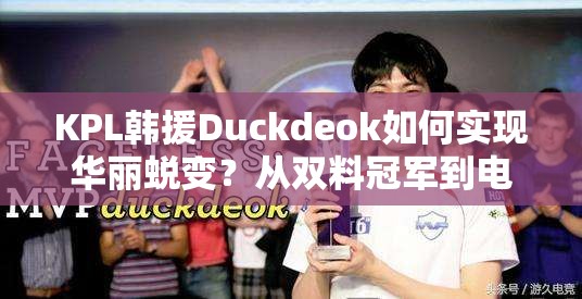 KPL韓援Duckdeok如何實現(xiàn)華麗蛻變？從雙料冠軍到電競新星的疑問