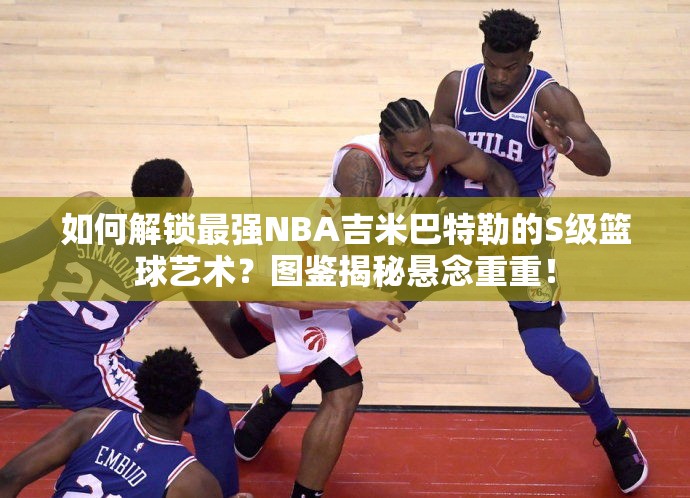 如何解鎖最強NBA吉米巴特勒的S級籃球藝術(shù)？圖鑒揭秘懸念重重！