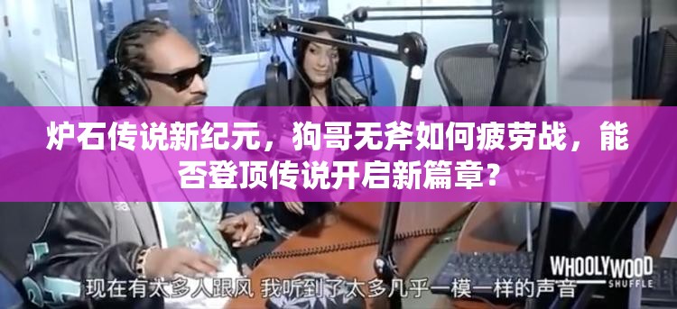爐石傳說新紀元，狗哥無斧如何疲勞戰(zhàn)，能否登頂傳說開啟新篇章？