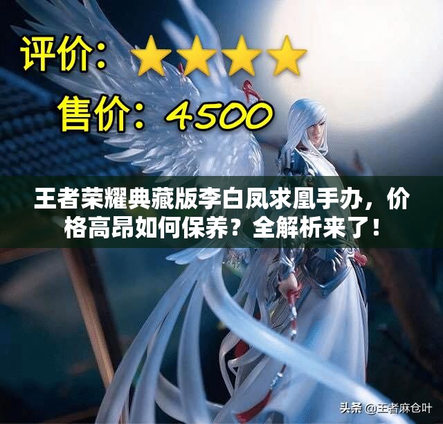 王者榮耀典藏版李白鳳求凰手辦，價格高昂如何保養(yǎng)？全解析來了！