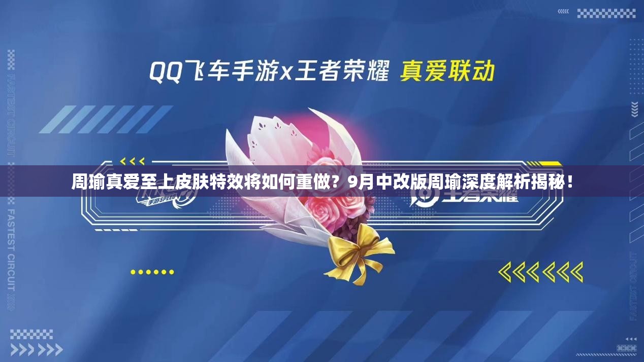 周瑜真愛至上皮膚特效將如何重做？9月中改版周瑜深度解析揭秘！