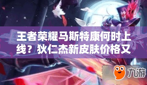 王者榮耀馬斯特康何時(shí)上線？狄仁杰新皮膚價(jià)格又有何變化？