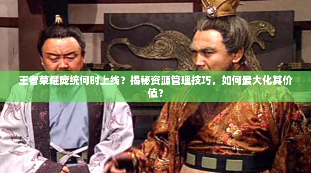 王者榮耀龐統(tǒng)何時(shí)上線？揭秘資源管理技巧，如何最大化其價(jià)值？