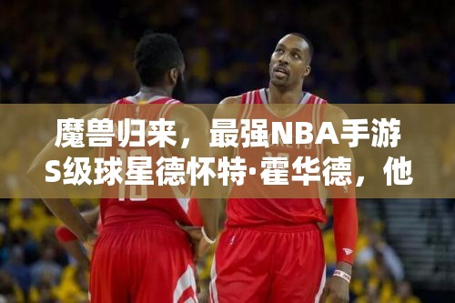 魔獸歸來，最強(qiáng)NBA手游S級(jí)球星德懷特·霍華德，他能否再次震撼籃壇？