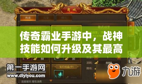 傳奇霸業(yè)手游中，戰(zhàn)神技能如何升級(jí)及其最高等級(jí)是多少？