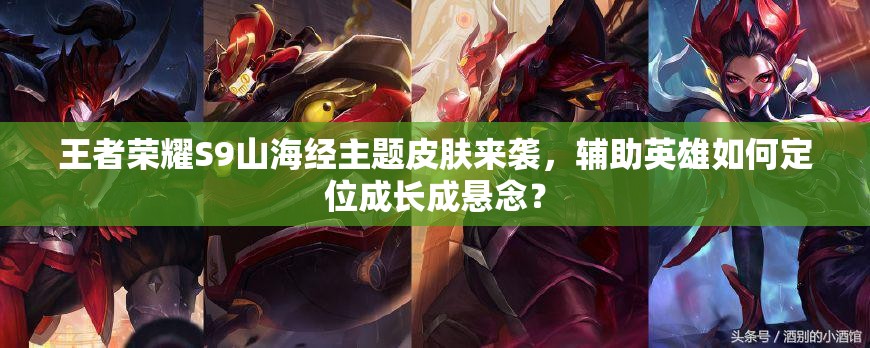 王者榮耀S9山海經(jīng)主題皮膚來(lái)襲，輔助英雄如何定位成長(zhǎng)成懸念？