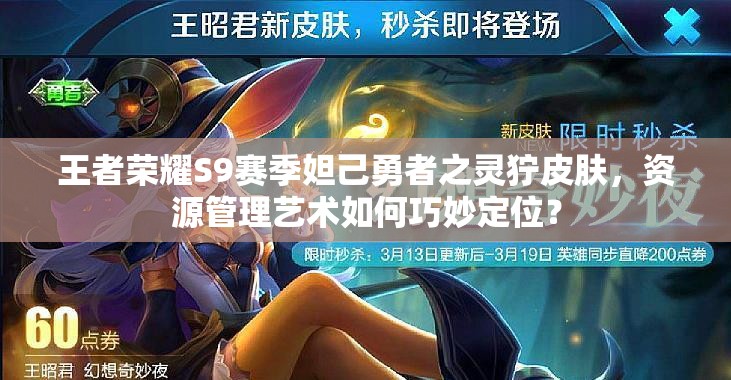 王者榮耀S9賽季妲己勇者之靈獰皮膚，資源管理藝術(shù)如何巧妙定位？