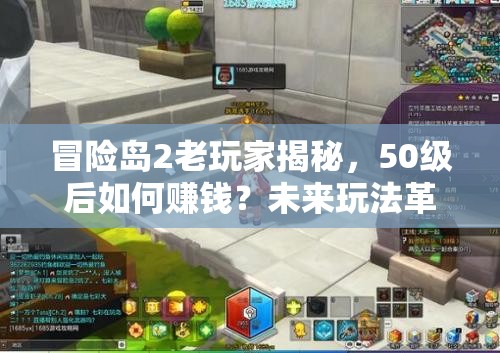 冒險島2老玩家揭秘，50級后如何賺錢？未來玩法革命有何預測？