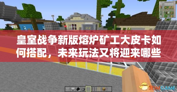 皇室戰(zhàn)爭新版熔爐礦工大皮卡如何搭配，未來玩法又將迎來哪些革命？