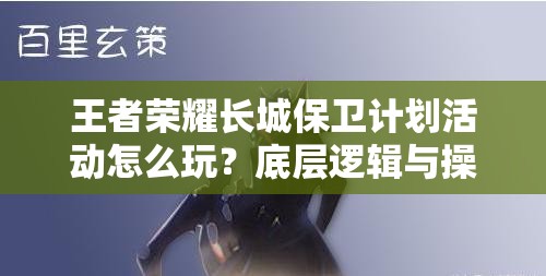 王者榮耀長城保衛(wèi)計劃活動怎么玩？底層邏輯與操作全揭秘