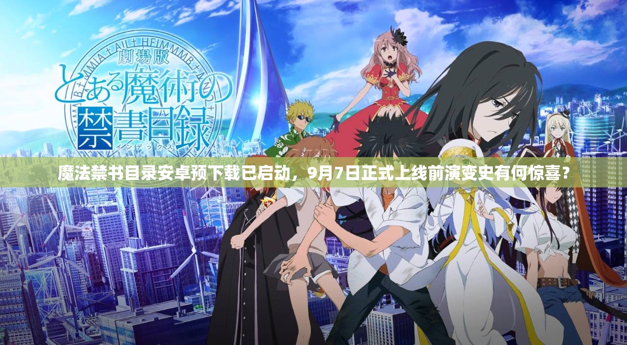 魔法禁書目錄安卓預下載已啟動，9月7日正式上線前演變史有何驚喜？