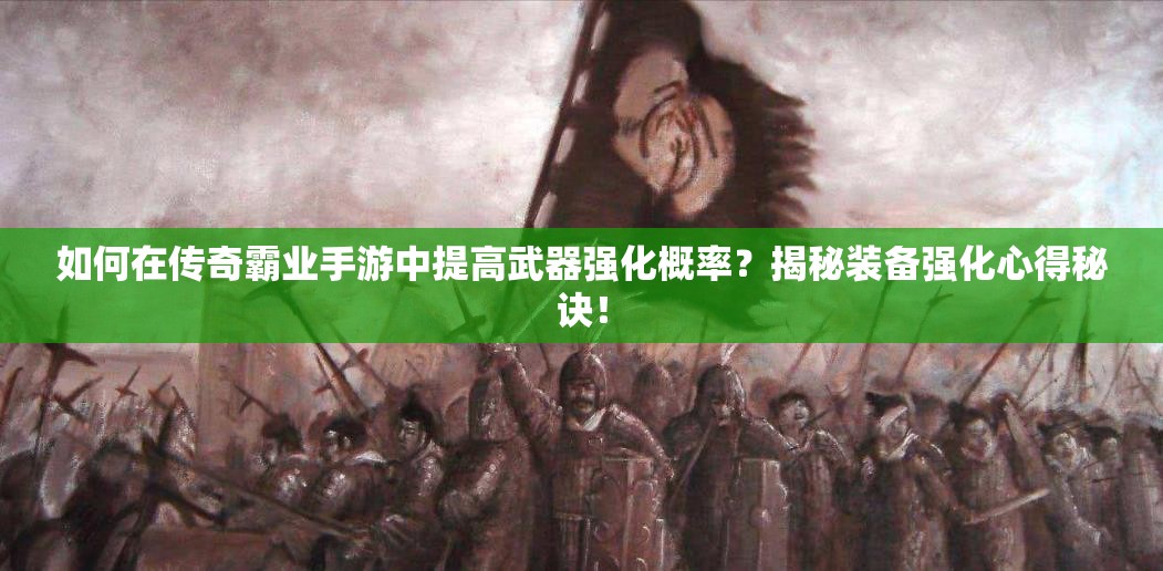如何在傳奇霸業(yè)手游中提高武器強化概率？揭秘裝備強化心得秘訣！