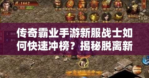 傳奇霸業(yè)手游新服戰(zhàn)士如何快速沖榜？揭秘脫離新手區(qū)必備攻略！