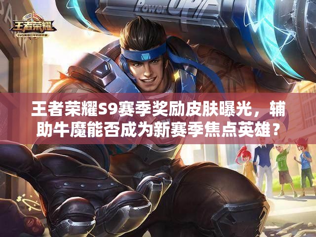 王者榮耀S9賽季獎勵皮膚曝光，輔助牛魔能否成為新賽季焦點英雄？