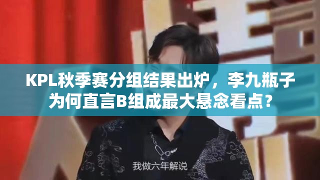 KPL秋季賽分組結果出爐，李九瓶子為何直言B組成最大懸念看點？