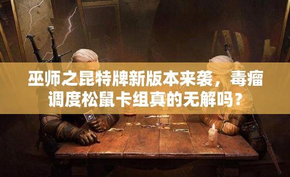 巫師之昆特牌新版本來(lái)襲，毒瘤調(diào)度松鼠卡組真的無(wú)解嗎？