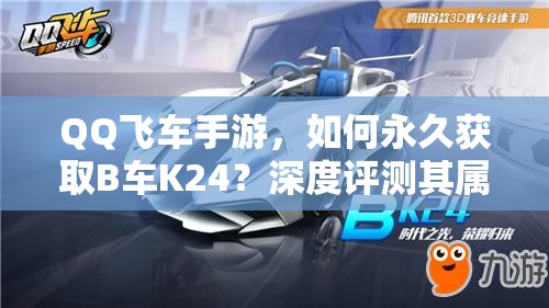 QQ飛車手游，如何永久獲取B車K24？深度評測其屬性揭曉懸念！