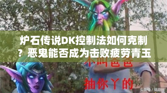 爐石傳說DK控制法如何克制？惡鬼能否成為擊敗疲勞青玉德的關(guān)鍵？