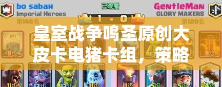 皇室戰(zhàn)爭鳴圣原創(chuàng)大皮卡電豬卡組，策略與藝術(shù)融合之謎？