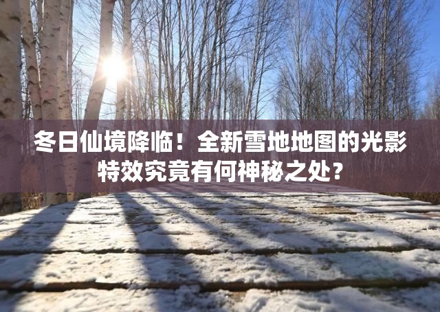 冬日仙境降臨！全新雪地地圖的光影特效究竟有何神秘之處？
