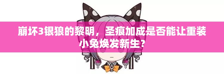 崩壞3銀狼的黎明，圣痕加成是否能讓重裝小兔煥發(fā)新生？
