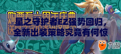 星之守護(hù)者EZ強(qiáng)勢回歸，全新出裝策略究竟有何驚人變化？