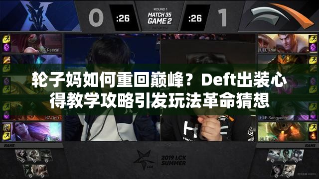 輪子?jì)屓绾沃鼗貛p峰？Deft出裝心得教學(xué)攻略引發(fā)玩法革命猜想