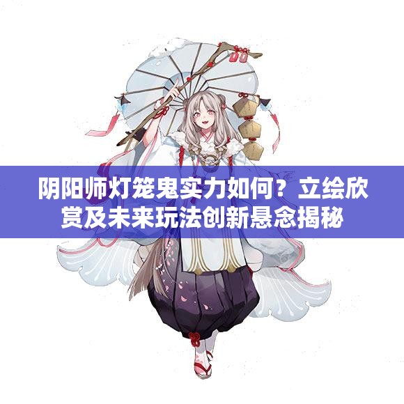 陰陽(yáng)師燈籠鬼實(shí)力如何？立繪欣賞及未來(lái)玩法創(chuàng)新懸念揭秘