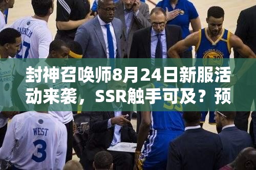 封神召喚師8月24日新服活動(dòng)來襲，SSR觸手可及？預(yù)見未來玩法將如何革命？