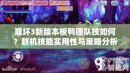 崩壞3新版本板鴨團(tuán)隊(duì)技如何？聯(lián)機(jī)技能實(shí)用性與策略分析揭秘？