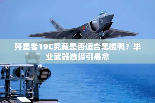 殲星者19C究竟是否適合黑板鴨？畢業(yè)武器選擇引懸念