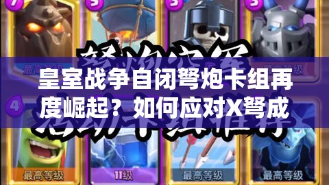 皇室戰(zhàn)爭自閉弩炮卡組再度崛起？如何應對X弩成為新懸念？