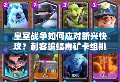 皇室戰(zhàn)爭(zhēng)如何應(yīng)對(duì)新興快攻？刺客蝙蝠毒礦卡組挑戰(zhàn)你的策略！