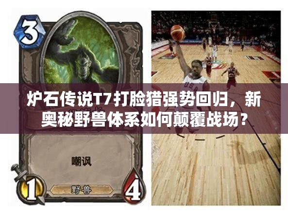 爐石傳說T7打臉獵強(qiáng)勢(shì)回歸，新奧秘野獸體系如何顛覆戰(zhàn)場(chǎng)？