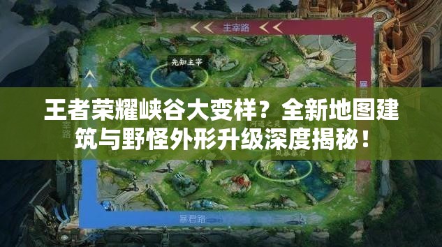 王者榮耀峽谷大變樣？全新地圖建筑與野怪外形升級(jí)深度揭秘！