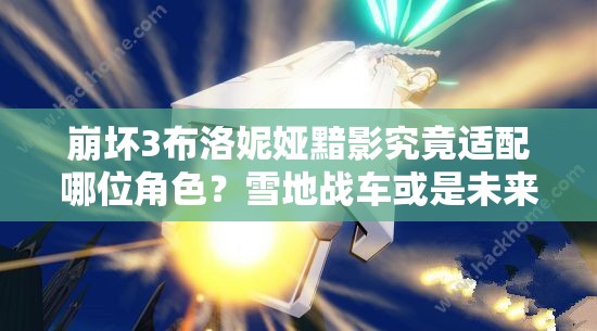 崩壞3布洛妮婭黯影究竟適配哪位角色？雪地戰(zhàn)車或是未來玩法新寵？