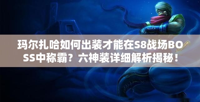 瑪爾扎哈如何出裝才能在S8戰(zhàn)場BOSS中稱霸？六神裝詳細(xì)解析揭秘！